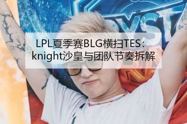 LPL夏季赛BLG横扫TES：knight沙皇与团队节奏拆解